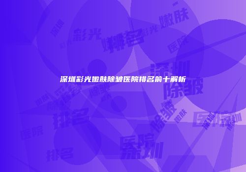 深圳彩光嫩肤除皱医院排名前十解析