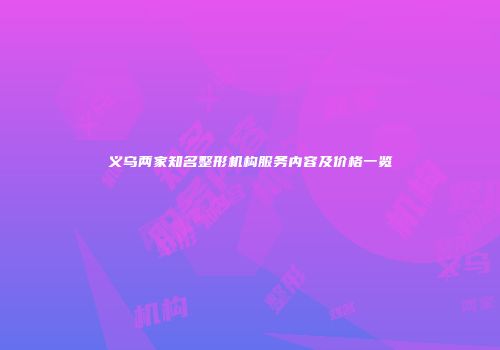 义乌两家知名整形机构服务内容及价格一览