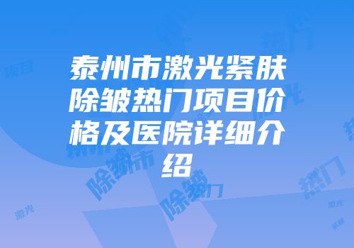 泰州市激光紧肤除皱热门项目价格及医院详细介绍