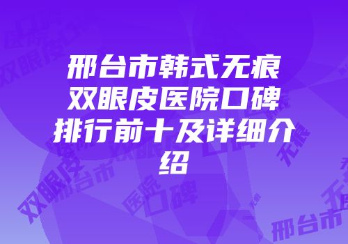 邢台市韩式无痕双眼皮医院口碑排行前十及详细介绍