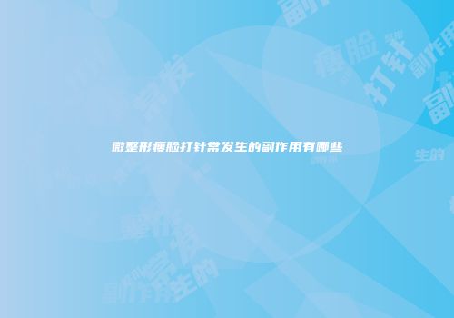 微整形瘦脸打针常发生的副作用有哪些