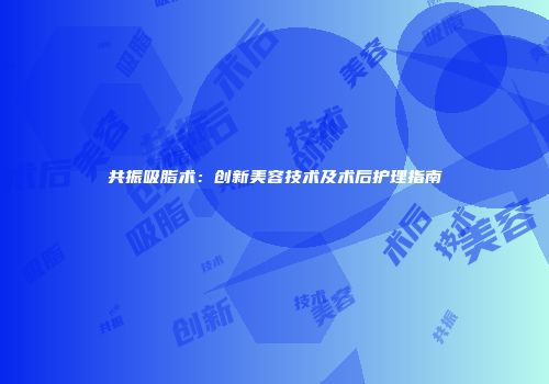 共振吸脂术：创新美容技术及术后护理指南