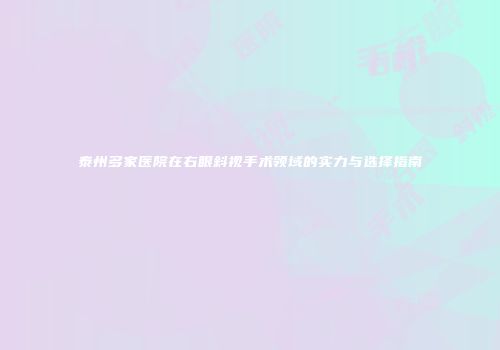 泰州多家医院在右眼斜视手术领域的实力与选择指南