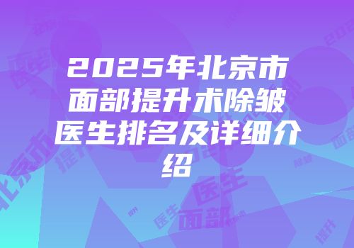 2025年北京市面部提升术除皱医生排名及详细介绍