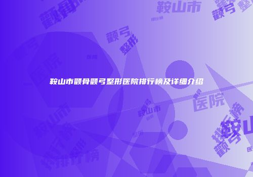 鞍山市颧骨颧弓整形医院排行榜及详细介绍
