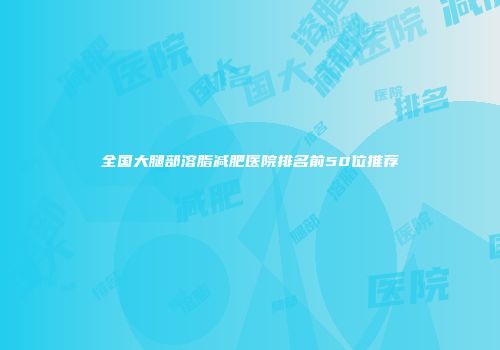全国大腿部溶脂减肥医院排名前50位推荐