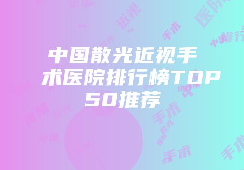 中国散光近视手术医院排行榜TOP50推荐
