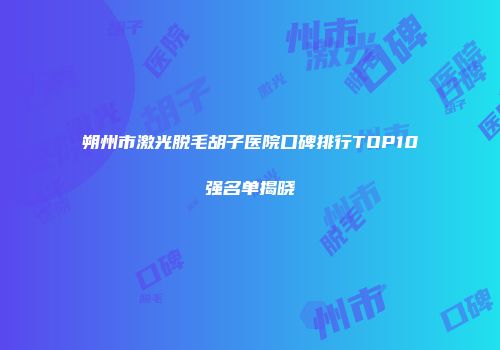 朔州市激光脱毛胡子医院口碑排行TOP10强名单揭晓
