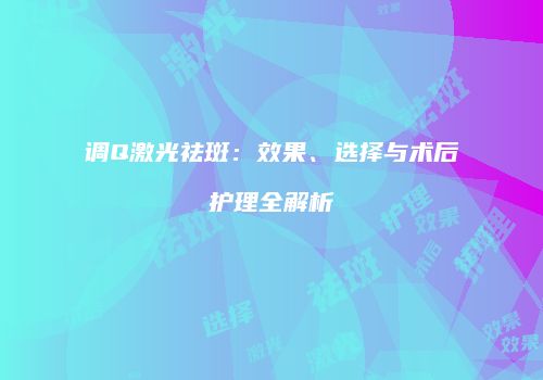 调Q激光祛斑：效果、选择与术后护理全解析