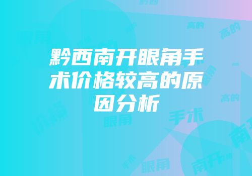 黔西南开眼角手术价格较高的原因分析