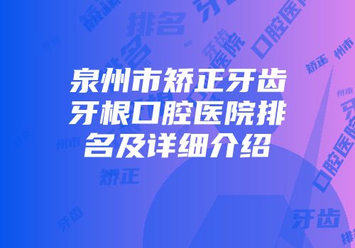 泉州市矫正牙齿牙根口腔医院排名及详细介绍