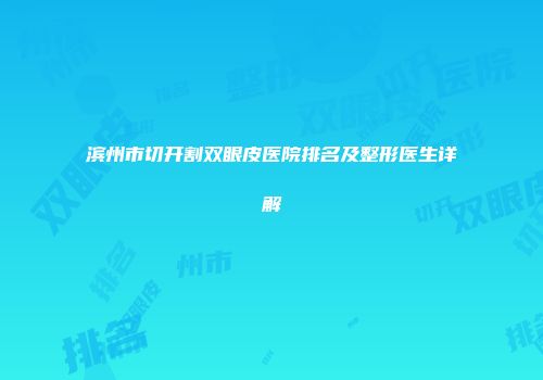 滨州市切开割双眼皮医院排名及整形医生详解