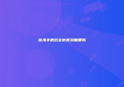 珠海丰唇后会伤害到眼睛吗