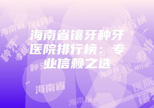 海南省镶牙种牙医院排行榜：专业信赖之选