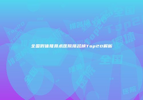 全国假体隆鼻术医院排名榜Top20解析