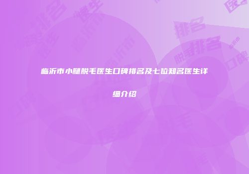临沂市小腿脱毛医生口碑排名及七位知名医生详细介绍