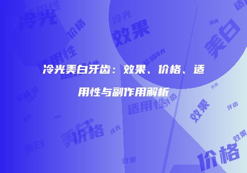 冷光美白牙齿：效果、价格、适用性与副作用解析