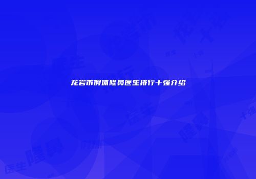 龙岩市假体隆鼻医生排行十强介绍