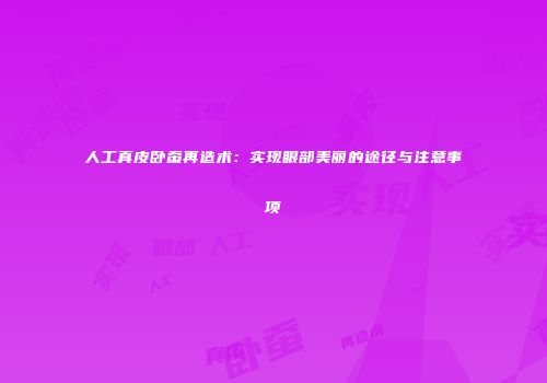 人工真皮卧蚕再造术：实现眼部美丽的途径与注意事项