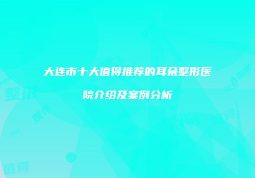 大连市十大值得推荐的耳朵整形医院介绍及案例分析