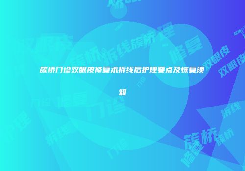 簇桥门诊双眼皮修复术拆线后护理要点及恢复须知