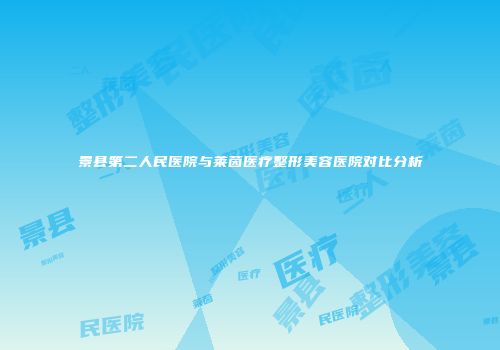 景县第二人民医院与莱茵医疗整形美容医院对比分析