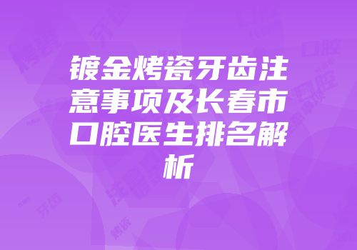 镀金烤瓷牙齿注意事项及长春市口腔医生排名解析