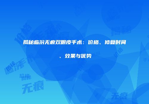 揭秘临汾无痕双眼皮手术：价格、修复时间、效果与优势
