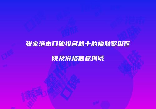 张家港市口碑排名前十的嫩肤整形医院及价格信息揭晓