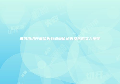 黄冈市切开重睑失败修复价格表及医院实力测评