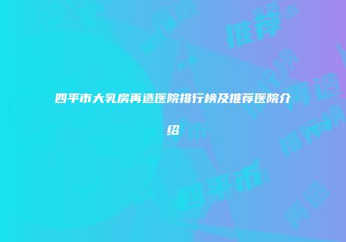 四平市大乳房再造医院排行榜及推荐医院介绍