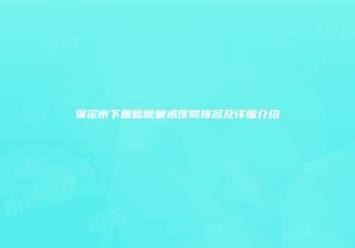 保定市下眼睑除皱术医院排名及详细介绍