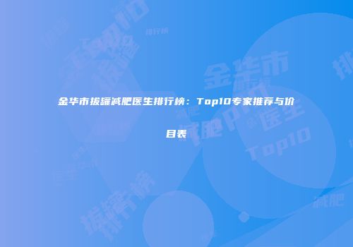 金华市拔罐减肥医生排行榜：Top10专家推荐与价目表