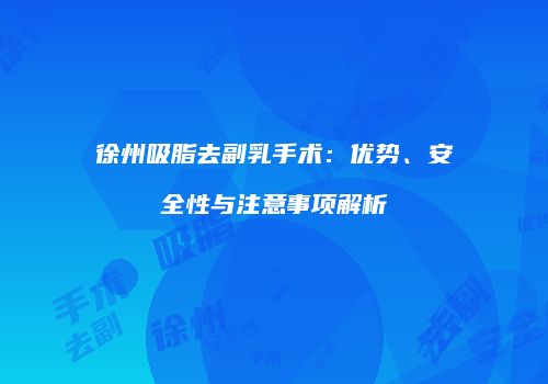 徐州吸脂去副乳手术：优势、安全性与注意事项解析