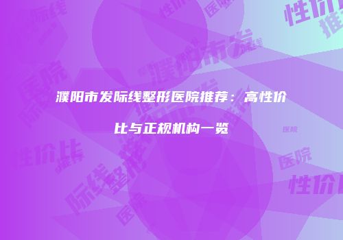 濮阳市发际线整形医院推荐：高性价比与正规机构一览