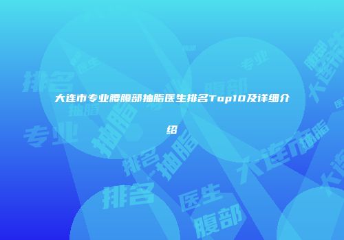 大连市专业腰腹部抽脂医生排名Top10及详细介绍