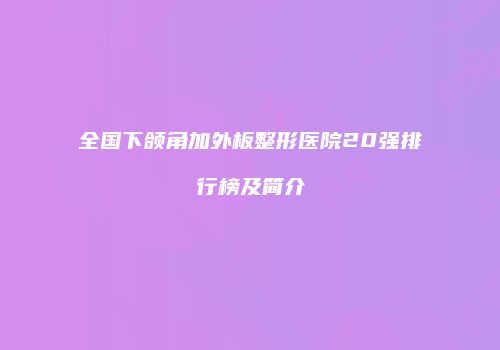 全国下颌角加外板整形医院20强排行榜及简介