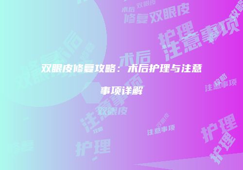 双眼皮修复攻略：术后护理与注意事项详解