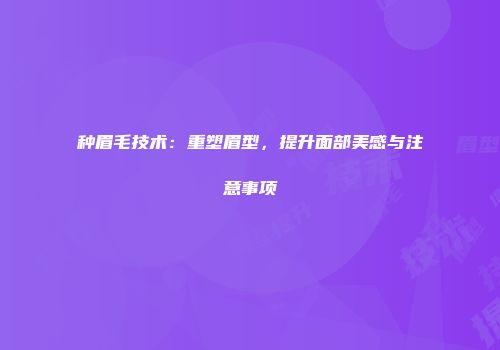 种眉毛技术：重塑眉型，提升面部美感与注意事项