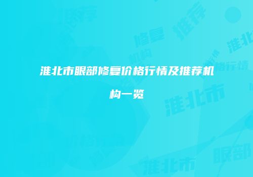 淮北市眼部修复价格行情及推荐机构一览