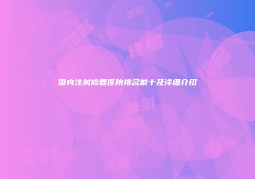 国内注射修复医院排名前十及详细介绍
