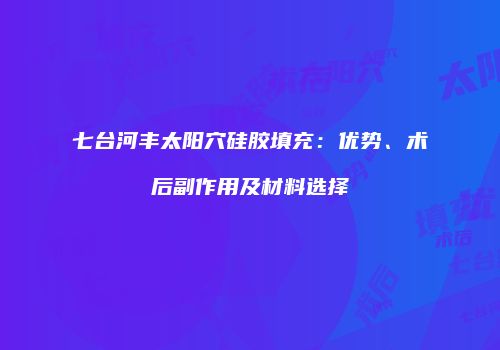 七台河丰太阳穴硅胶填充：优势、术后副作用及材料选择
