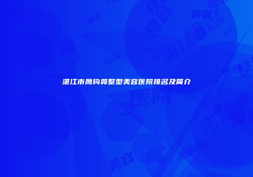 湛江市鹰钩鼻整型美容医院排名及简介