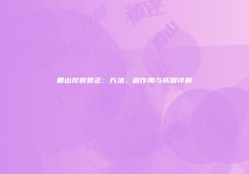 眉山反颌矫正：方法、副作用与成因详解