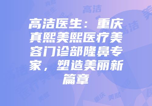 高洁医生：重庆真熙美熙医疗美容门诊部隆鼻专家，塑造美丽新篇章