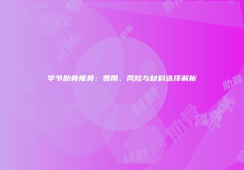 毕节肋骨隆鼻：费用、风险与材料选择解析