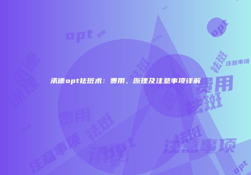 承德opt祛斑术：费用、原理及注意事项详解