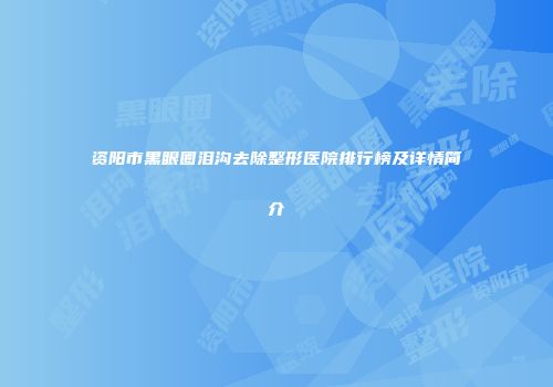 资阳市黑眼圈泪沟去除整形医院排行榜及详情简介