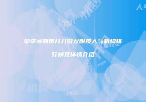 鄂尔多斯市开刀做双眼皮人气机构排行榜及详情介绍
