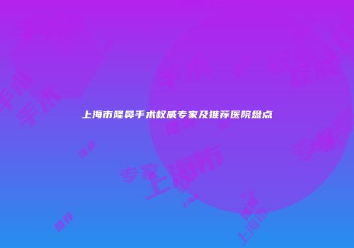 上海市隆鼻手术权威专家及推荐医院盘点